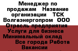 Менеджер по продажам › Название организации ­ ТСК Волгаэнергопром, ООО › Отрасль предприятия ­ Услуги для бизнеса › Минимальный оклад ­ 25 000 - Все города Работа » Вакансии   . Нижегородская обл.